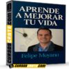 Aprende a Mejorar tu Vida de Felipe Moyano Aprende a Mejorar tu Vida de Felipe Moyano